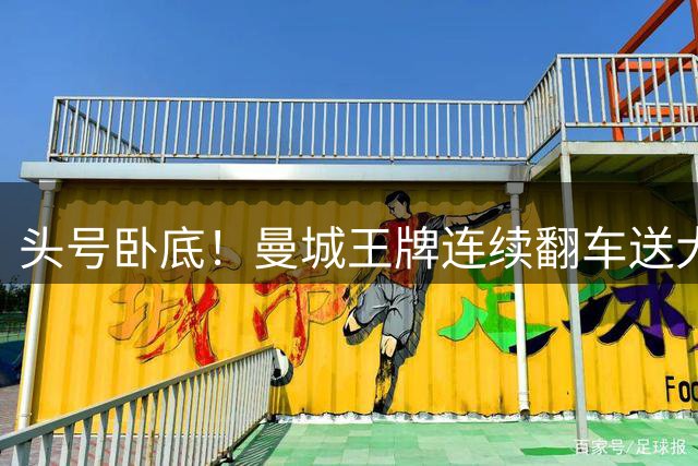头号卧底！曼城王牌连续翻车送大礼！险些亲手制造大冷门